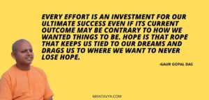 Every effort is an investment for our ultimate success even if its current outcome may be contrary to how we wanted things to be. Hope is that rope that keeps us tied to our dreams and drags us to where we want to never lose hope.