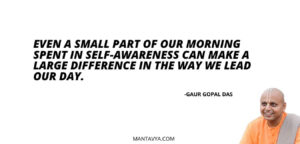 Even a small part of our morning spent in self-awareness can make a large difference in the way we lead our day.