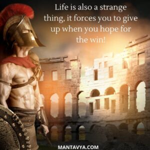 Life is also a strange thing, it forces you to give up when you hope for the win!