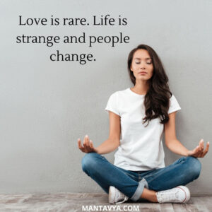 Love is rare. Life is strange and people change.