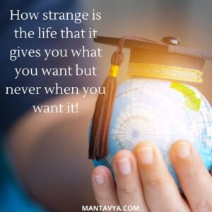 How strange is the life that it gives you what you want but never when you want it!