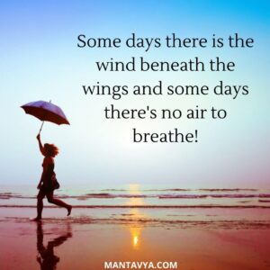 Some days there is the wind beneath the wings and some days there's no air to breathe!